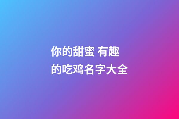 你的甜蜜 有趣的吃鸡名字大全